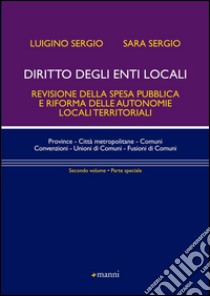 Diritto degli enti locali. Revisione della spesa pubblica e riforma delle autonomie locali territoriali. Parte speciale. Vol. 2 libro di Sergio Luigino; Sergio Sara