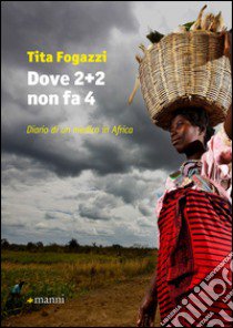 Dove 2+2 non fa 4. Diario di un medico in Africa libro di Fogazzi Tita