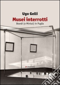 Musei interrotti. Brandi (e Minissi) in Puglia libro di Gelli Ugo