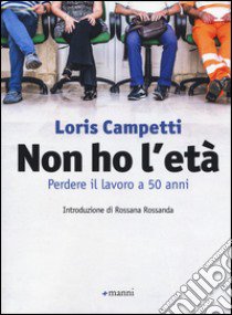 Non ho l'età. Perdere il lavoro a 50 anni libro di Campetti Loris