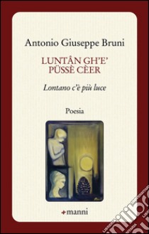 Luntan gh'è püssè cèer. Lontano c'è più luce libro di Bruni Antonio G.; Bruni A. (cur.)