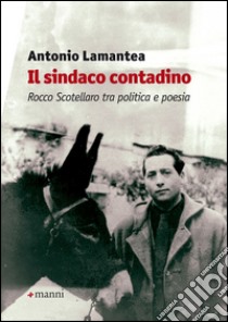 Il sindaco contadino. Rocco Scotellaro tra politica e poesia libro di Lamantea Antonio