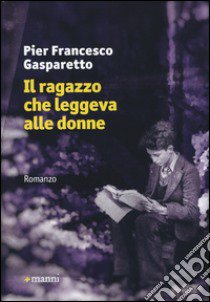 Il ragazzo che leggeva alle donne libro di Gasparetto Pier Francesco