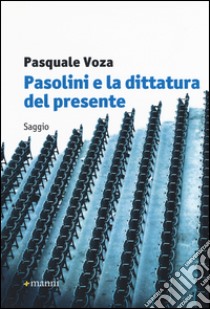 Pasolini e la dittatura del presente libro di Voza Pasquale