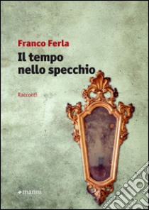 Il tempo nello specchio libro di Ferla Franco