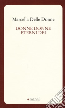 Donne donne eterni dei libro di Delle Donne Marcella