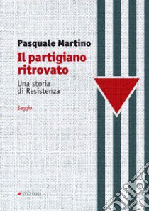 Il partigiano ritrovato. Una storia di Resistenza libro di Martino Pasquale