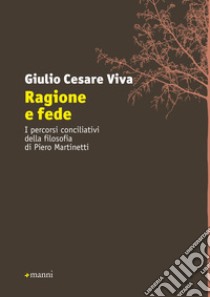 Ragione e fede. I percorsi conciliativi della filosofia di Piero Martinetti libro di Viva Giulio Cesare