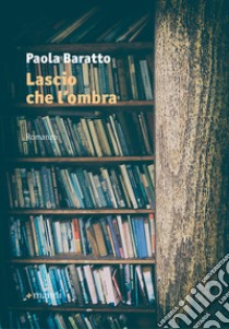 Lascio che l'ombra libro di Baratto Paola