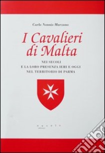 I cavalieri di Malta nei secoli e la loro presenza ieri e oggi nel territorio di Parma libro di Nonnis Marzano Carlo