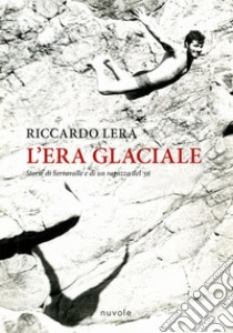 L'era glaciale. Storie di Serravalle e di un ragazzo del '56 libro di Lera Riccardo