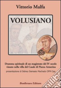 Volusiano. Dramma spirituale di un magistrato del IV secolo vissuto nella villa del Casale di piazza Armerina libro di Malfa Vittorio