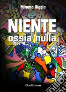 Niente ossia nulla libro di Riggio Mimmo