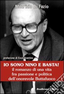 Io sono Nino e basta! Il romanzo di una vita fra passione e politica dell'onorevole Buttafuoco libro di Di Fazio Maurizio