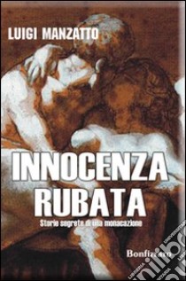 Innocenza rubata. Storie segrete di una monacazione libro di Manzatto Luigi