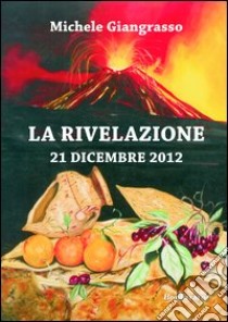 La rivelazione 21 dicembre 2012 libro di Giangrasso Michele