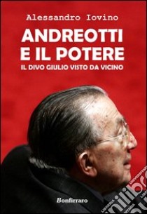 Andreotti e il potere. Il divo Giulio visto da vicino libro di Iovino Alessandro