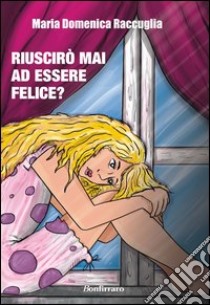 Riuscirò mai ad essere felice? libro di Raccuglia M. Domenica