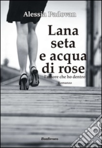 Lana seta e acqua di rose. L'amore che ho dentro libro di Padovan Alessia