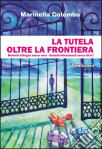 La tutela oltre la frontiera. Bambini bilingue senza voce, bambini binazionali senza diritti libro di Colombo Marinella