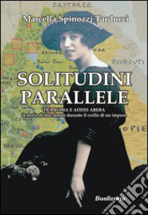 Solitudini parallele. Tra Roma e Addis Abeba la storia di due donne durante il crollo di un Impero libro di Spinozzi Tarducci Marcella