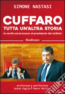 Cuffaro tutta un'altra storia. La verità sul processo al presidente dei siciliani libro di Nastasi Simone