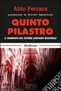 Quinto pilastro. Il tramonto del sistema sanitario nazionale libro di Ferrara Aldo; Garattini S. (cur.)