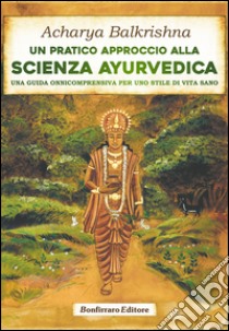 Un pratico approccio alla scienza ayurvedica. Una guida onnicomprensiva per uno stile di vita sano libro di Acharya Balkrishna