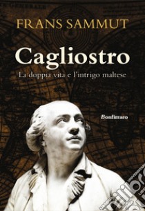 Cagliostro. La doppia vita e l'intrigo maltese libro di Sammut Frans