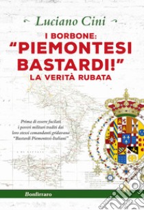 I Borbone: «Piemontesi bastardi!». La verità rubata libro di Cini Luciano