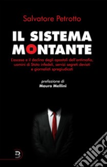 Il sistema montante. L'ascesa e il declino degli apostoli dell'antimafia, uomini di Stato infedeli, servizi segreti deviati e giornalisti spregiudicati libro di Petrotto Salvatore