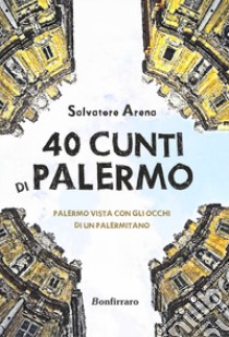 40 cunti di Palermo. Palermo vista con gli occhi di un palermitano. Testo siciliano e italiano libro di Arena Salvatore