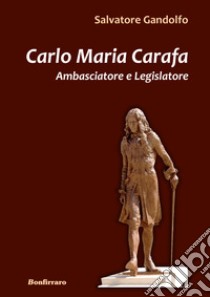 Carlo Maria Carafa. Ambasciatore e legislatore libro di Gandolfo Salvatore