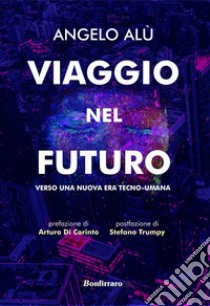 Viaggio nel futuro. Verso una nuova era tecno-umana libro di Alù Angelo