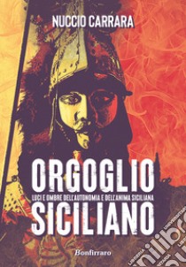 Orgoglio siciliano. Luci e ombre dell'autonomia e dell'anima siciliana libro di Carrara Nuccio