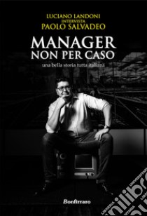 Manager non per caso, una bella storia tutta italiana libro di Landoni Luciano; Salvadeo P. (cur.)