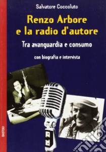 Renzo Arbore e la radio d'autore. Tra avanguardia e consumo libro di Coccoluto Salvatore