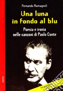 Una luna in fondo al blu. Poesia e ironia nelle canzoni di Paolo Conte libro di Romagnoli Fernando