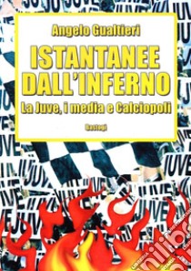 Istantanee dall'inferno. La Juve, i media e calciopoli libro di Gualtieri Angelo