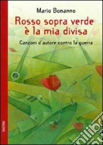 Rosso sopra verde è la mia divisa. Canzoni d'autore contro la guerra libro di Bonanno Mario