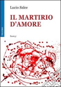 Il martirio d'amore libro di Salce Lucio