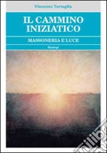 Il cammino iniziatico. Massoneria e luce libro di Tartaglia Vincenzo