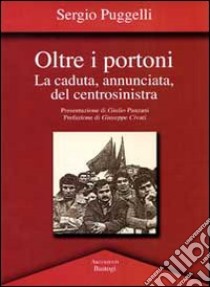 Oltre i portoni. La caduta, annunciata, del centrosinitra libro di Puggelli Sergio