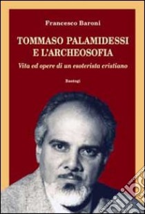 Tommaso Palamidessi e l'archeosofia. Vita e opere di un esoterista cristiano libro di Baroni Francesco