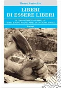 Liberi di essere liberi. Il tempio massonico «svelato» vecchi e nuovi rituali nella gran loggia d'Italia libro di Auricchio Bruno