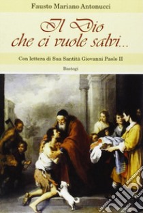 Il dio che ci vuole salvi... libro di Antonucci Fausto Mariano