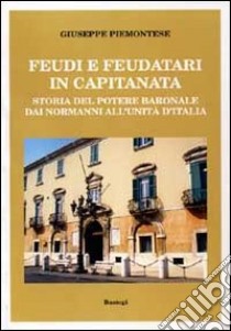 Feudi e feudatari in Capitanata. Storia del potere baronale dai normanni all'Unità d'Italia libro di Piemontese Giuseppe