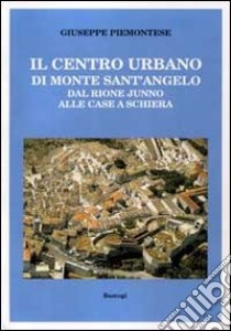 Il centro urbano di monte Sant'Angelo. Dal rione Junno alle case a schiera libro di Piemontese Giuseppe