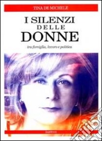 I silenzi delle donne. Tra famiglia, lavoro e politica libro di De Michele Tina