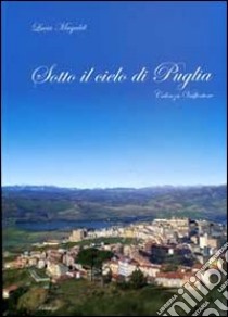 Sotto il cielo di Puglia. Celenza Valfortore libro di Magaldi Lucia